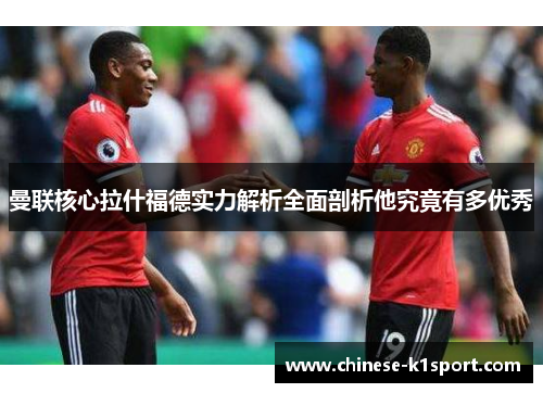 曼联核心拉什福德实力解析全面剖析他究竟有多优秀