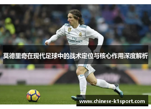 莫德里奇在现代足球中的战术定位与核心作用深度解析