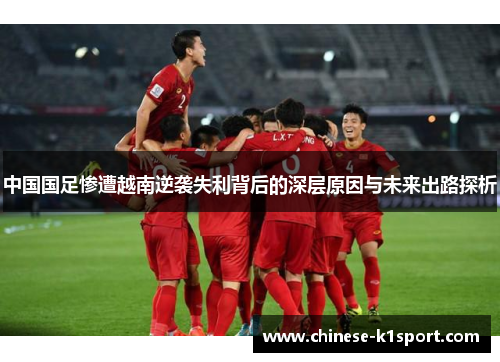 中国国足惨遭越南逆袭失利背后的深层原因与未来出路探析