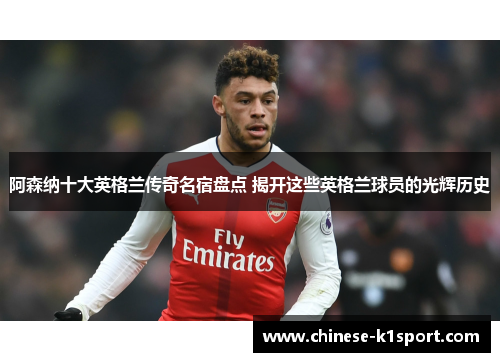 阿森纳十大英格兰传奇名宿盘点 揭开这些英格兰球员的光辉历史