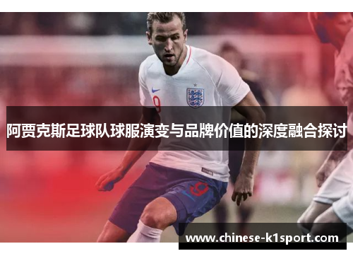 阿贾克斯足球队球服演变与品牌价值的深度融合探讨