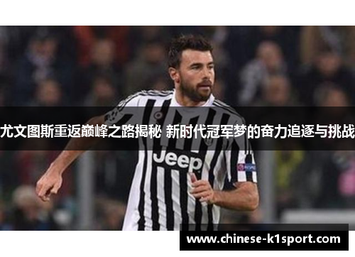 尤文图斯重返巅峰之路揭秘 新时代冠军梦的奋力追逐与挑战