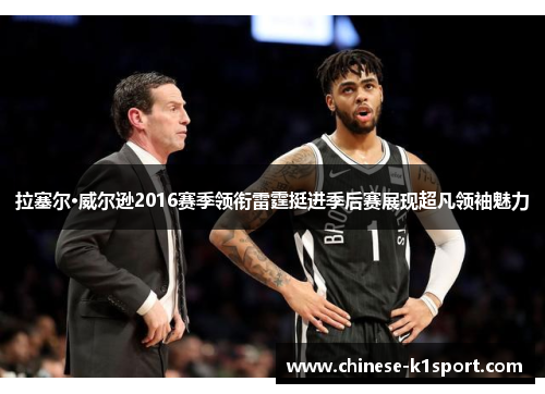 拉塞尔·威尔逊2016赛季领衔雷霆挺进季后赛展现超凡领袖魅力