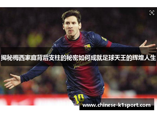 揭秘梅西家庭背后支柱的秘密如何成就足球天王的辉煌人生