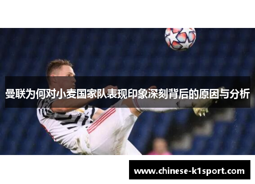曼联为何对小麦国家队表现印象深刻背后的原因与分析