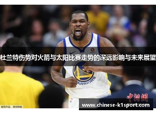杜兰特伤势对火箭与太阳比赛走势的深远影响与未来展望