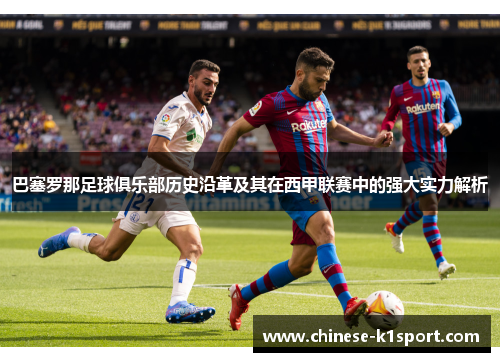 巴塞罗那足球俱乐部历史沿革及其在西甲联赛中的强大实力解析 巴塞罗那足球俱乐部历史沿革及其在西甲联赛中的强大实力解析