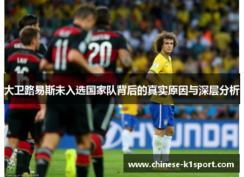 大卫路易斯未入选国家队背后的真实原因与深层分析