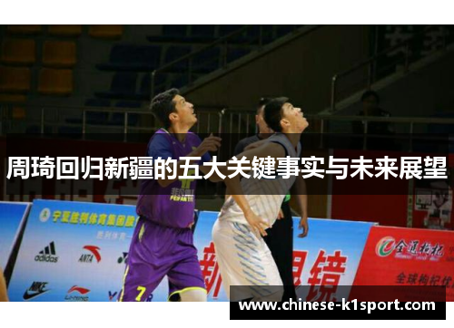 周琦回归新疆的五大关键事实与未来展望 周琦回归新疆的五大关键事实与未来展望