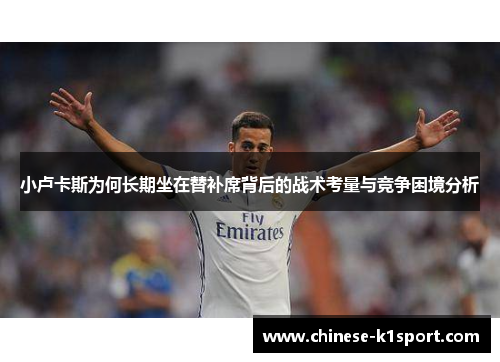 小卢卡斯为何长期坐在替补席背后的战术考量与竞争困境分析 小卢卡斯为何长期坐在替补席背后的战术考量与竞争困境分析