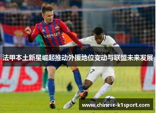 法甲本土新星崛起推动外援地位变动与联盟未来发展
