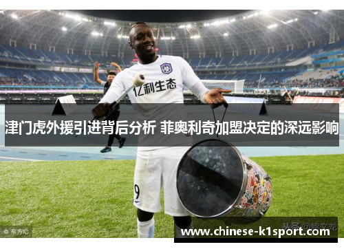 津门虎外援引进背后分析 菲奥利奇加盟决定的深远影响