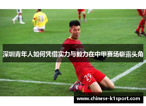 深圳青年人如何凭借实力与毅力在中甲赛场崭露头角 深圳青年人如何凭借实力与毅力在中甲赛场崭露头角