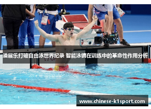 潘展乐打破自由泳世界纪录 智能泳镜在训练中的革命性作用分析