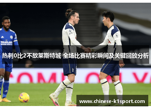 热刺0比2不敌莱斯特城 全场比赛精彩瞬间及关键回放分析