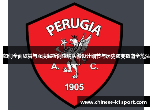 如何全面欣赏与深度解析阿森纳队徽设计细节与历史演变指南全览法