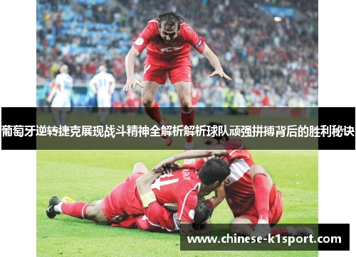 葡萄牙逆转捷克展现战斗精神全解析解析球队顽强拼搏背后的胜利秘诀