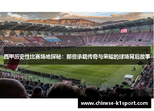 西甲历史性比赛场地探秘：那些承载传奇与荣耀的球场背后故事