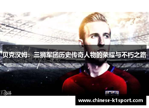 贝克汉姆：三狮军团历史传奇人物的荣耀与不朽之路