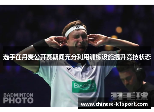 选手在丹麦公开赛期间充分利用训练设施提升竞技状态 选手在丹麦公开赛期间充分利用训练设施提升竞技状态