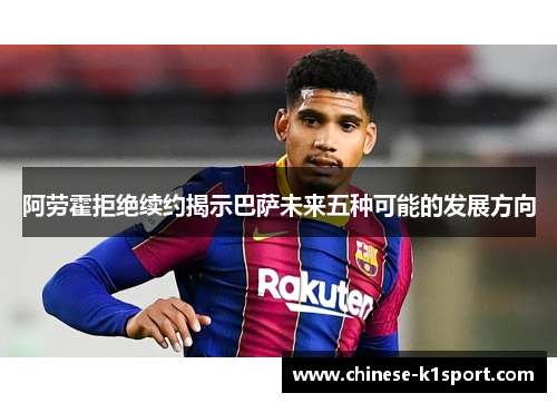 阿劳霍拒绝续约揭示巴萨未来五种可能的发展方向 阿劳霍拒绝续约揭示巴萨未来五种可能的发展方向