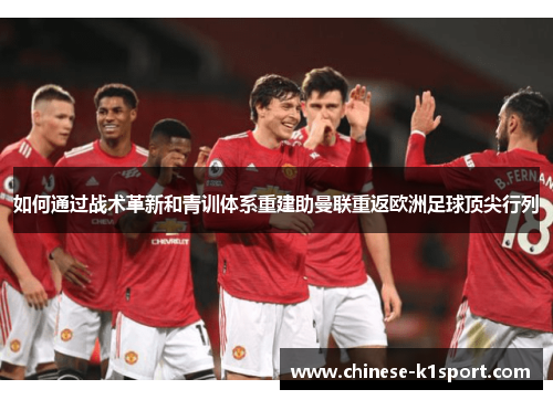 如何通过战术革新和青训体系重建助曼联重返欧洲足球顶尖行列 如何通过战术革新和青训体系重建助曼联重返欧洲足球顶尖行列