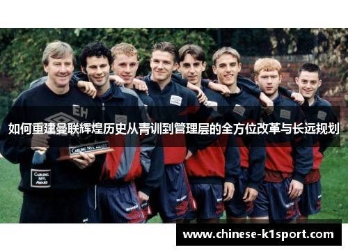 如何重建曼联辉煌历史从青训到管理层的全方位改革与长远规划 如何重建曼联辉煌历史从青训到管理层的全方位改革与长远规划