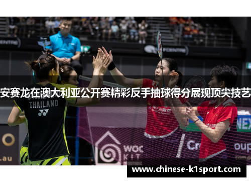 安赛龙在澳大利亚公开赛精彩反手抽球得分展现顶尖技艺