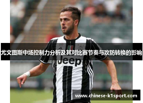 尤文图斯中场控制力分析及其对比赛节奏与攻防转换的影响