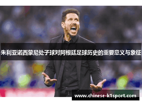 朱利亚诺西蒙尼处子球对阿根廷足球历史的重要意义与象征
