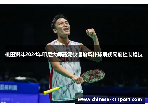 桃田贤斗2024年印尼大师赛凭快速前场扑球展现网前控制绝技 桃田贤斗2024年印尼大师赛凭快速前场扑球展现网前控制绝技