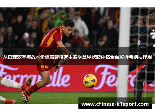 从进球效率与战术价值看劳塔罗本赛季意甲状态评估全面解析与领袖作用 从进球效率与战术价值看劳塔罗本赛季意甲状态评估全面解析与领袖作用