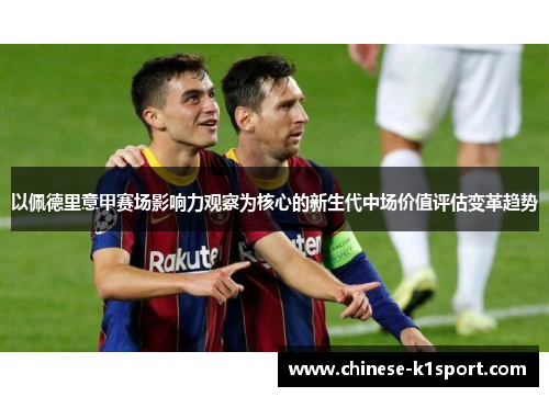 以佩德里意甲赛场影响力观察为核心的新生代中场价值评估变革趋势 以佩德里意甲赛场影响力观察为核心的新生代中场价值评估变革趋势