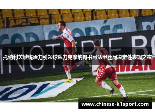托纳利关键统治力引领球队力克摩纳哥书写法甲胜局决定性表现之夜 托纳利关键统治力引领球队力克摩纳哥书写法甲胜局决定性表现之夜
