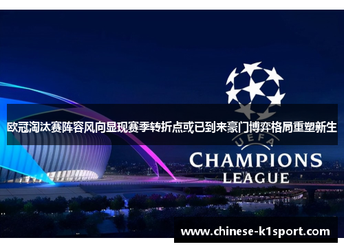 欧冠淘汰赛阵容风向显现赛季转折点或已到来豪门博弈格局重塑新生 欧冠淘汰赛阵容风向显现赛季转折点或已到来豪门博弈格局重塑新生