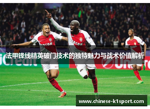 法甲锋线精英破门技术的独特魅力与战术价值解析