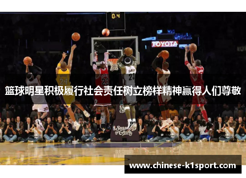 篮球明星积极履行社会责任树立榜样精神赢得人们尊敬 篮球明星积极履行社会责任树立榜样精神赢得人们尊敬