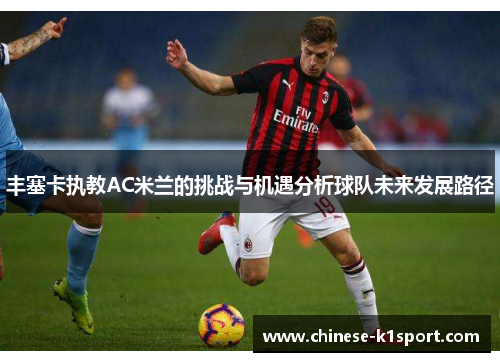 丰塞卡执教AC米兰的挑战与机遇分析球队未来发展路径