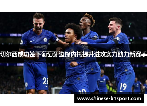 切尔西成功签下葡萄牙边锋内托提升进攻实力助力新赛季