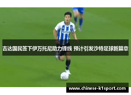 吉达国民签下伊万托尼助力锋线 预计引发沙特足球新篇章