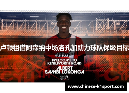 卢顿租借阿森纳中场洛孔加助力球队保级目标