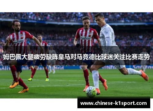 姆巴佩大腿疲劳缺阵皇马对马竞德比球迷关注比赛走势