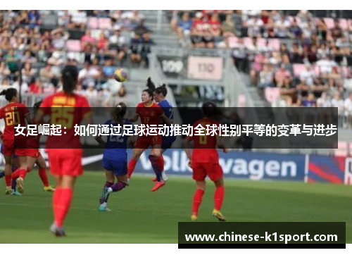 女足崛起：如何通过足球运动推动全球性别平等的变革与进步