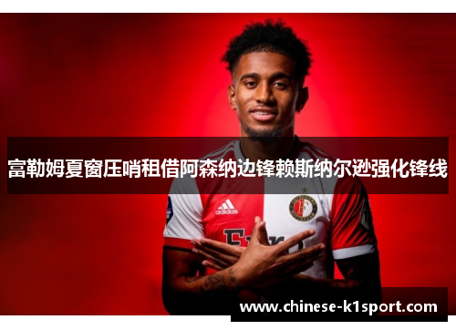 富勒姆夏窗压哨租借阿森纳边锋赖斯纳尔逊强化锋线