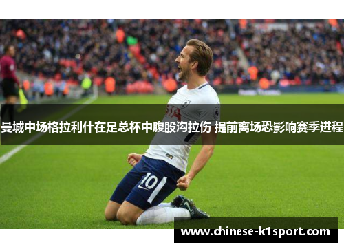 曼城中场格拉利什在足总杯中腹股沟拉伤 提前离场恐影响赛季进程