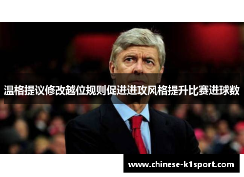 温格提议修改越位规则促进进攻风格提升比赛进球数