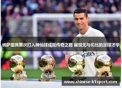 纳萨里奥屡次打入神仙球成就传奇之路 展现无与伦比的足球才华