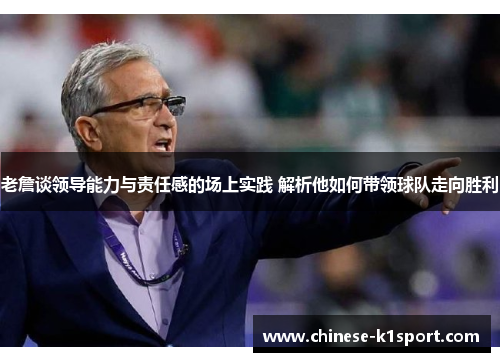 老詹谈领导能力与责任感的场上实践 解析他如何带领球队走向胜利