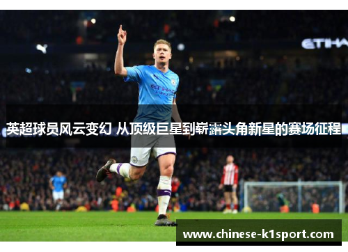 英超球员风云变幻 从顶级巨星到崭露头角新星的赛场征程