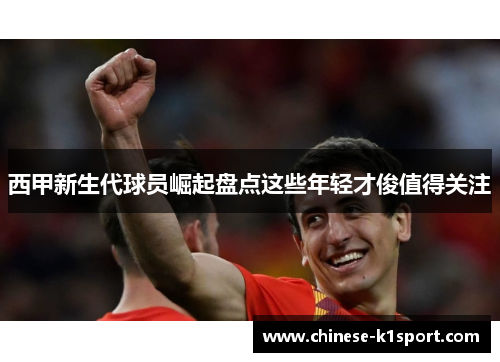 西甲新生代球员崛起盘点这些年轻才俊值得关注